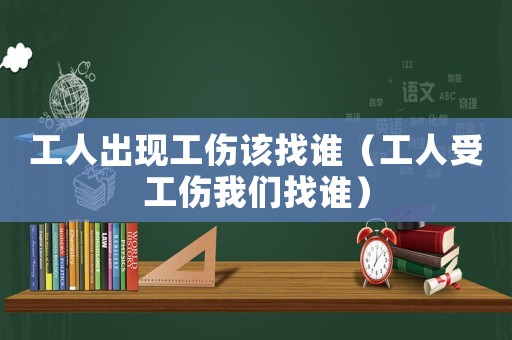 工人出現(xiàn)工傷該找誰(shuí)（工人受工傷我們找誰(shuí)）