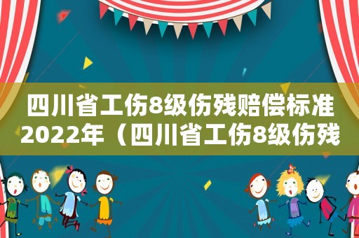 四川省工傷8級傷殘賠償標(biāo)準(zhǔn)2022年（四川省工傷8級傷殘）