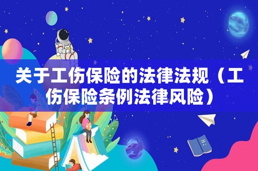 關(guān)于工傷保險的法律法規(guī)（工傷保險條例法律風(fēng)險）
