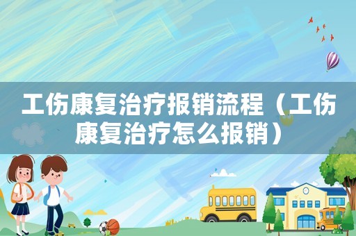 工傷康復(fù)治療報(bào)銷流程（工傷康復(fù)治療怎么報(bào)銷）