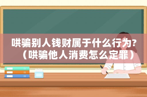 哄騙別人錢財屬于什么行為?（哄騙他人消費怎么定罪）