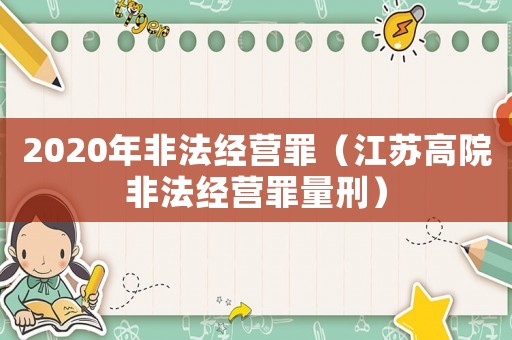 2020年非法經(jīng)營罪（江蘇高院非法經(jīng)營罪量刑）