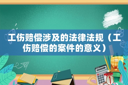 工傷賠償涉及的法律法規(guī)（工傷賠償?shù)陌讣囊饬x）