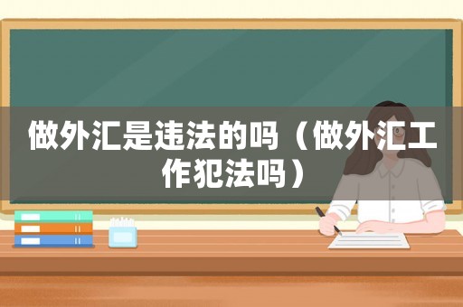 做外匯是違法的嗎（做外匯工作犯法嗎）