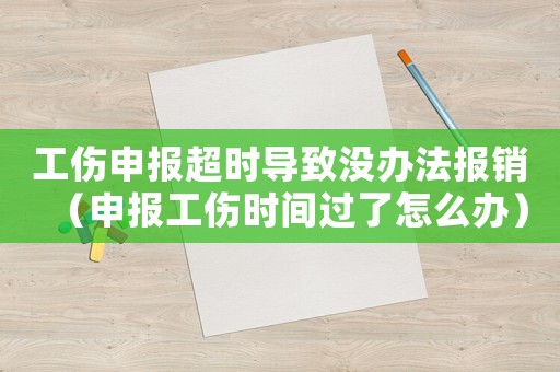 工傷申報超時導(dǎo)致沒辦法報銷（申報工傷時間過了怎么辦）