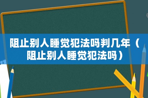 阻止別人睡覺犯法嗎判幾年（阻止別人睡覺犯法嗎）