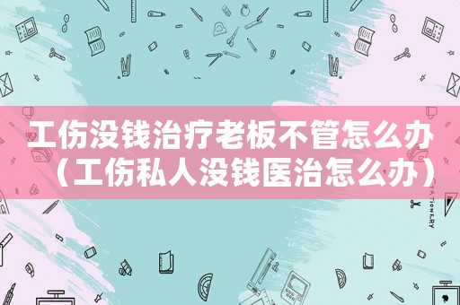 工傷沒錢治療老板不管怎么辦（工傷私人沒錢醫(yī)治怎么辦）