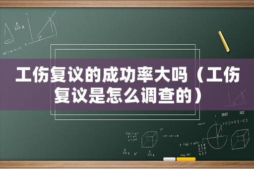 工傷復(fù)議的成功率大嗎（工傷復(fù)議是怎么調(diào)查的）