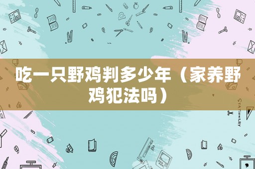 吃一只野雞判多少年（家養(yǎng)野雞犯法嗎）