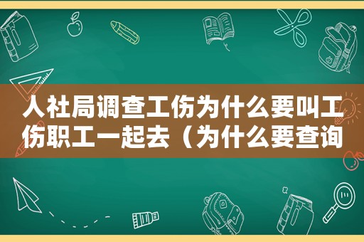 人社局調(diào)查工傷為什么要叫工傷職工一起去（為什么要查詢工傷認(rèn)定檔案）