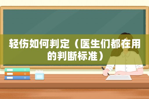 輕傷如何判定（醫(yī)生們都在用的判斷標(biāo)準(zhǔn)）