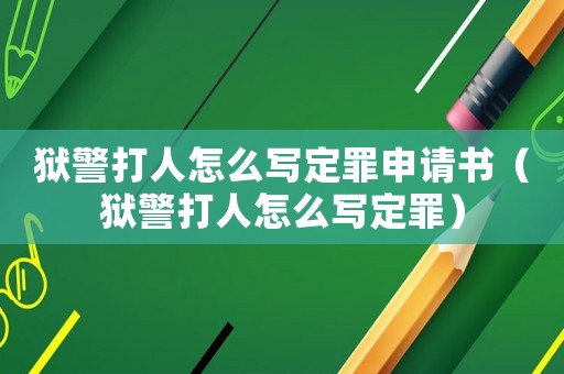獄警打人怎么寫(xiě)定罪申請(qǐng)書(shū)（獄警打人怎么寫(xiě)定罪）