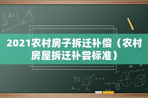 2021農(nóng)村房子拆遷補償（農(nóng)村房屋拆遷補嘗標(biāo)準(zhǔn)）
