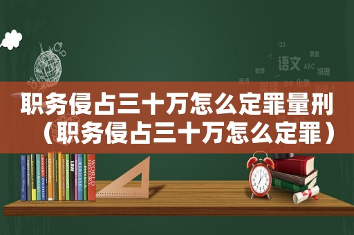 職務(wù)侵占三十萬怎么定罪量刑（職務(wù)侵占三十萬怎么定罪）