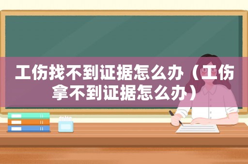 工傷找不到證據(jù)怎么辦（工傷拿不到證據(jù)怎么辦）
