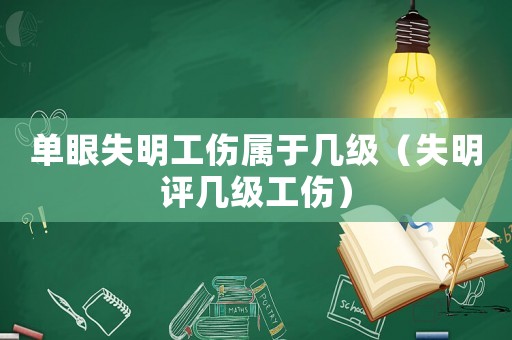 單眼失明工傷屬于幾級(jí)（失明評(píng)幾級(jí)工傷）