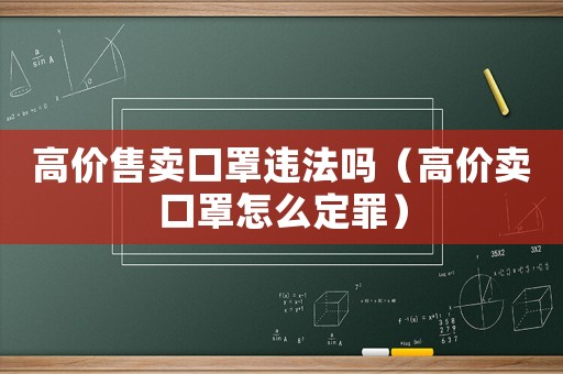高價(jià)售賣(mài)口罩違法嗎（高價(jià)賣(mài)口罩怎么定罪）
