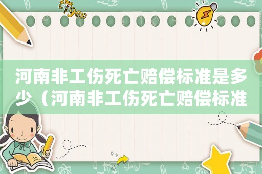 河南非工傷死亡賠償標(biāo)準(zhǔn)是多少（河南非工傷死亡賠償標(biāo)準(zhǔn)）
