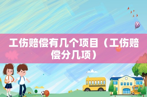 工傷賠償有幾個(gè)項(xiàng)目（工傷賠償分幾項(xiàng)）
