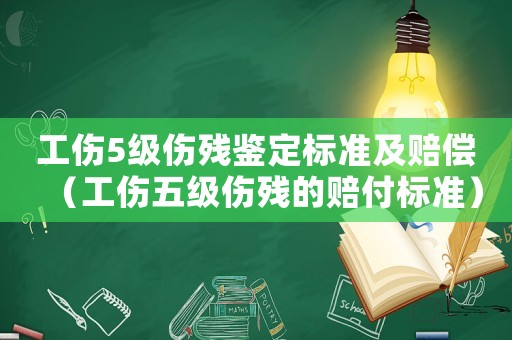 工傷5級傷殘鑒定標準及賠償（工傷五級傷殘的賠付標準）