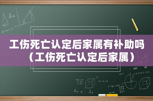 工傷死亡認(rèn)定后家屬有補(bǔ)助嗎（工傷死亡認(rèn)定后家屬）