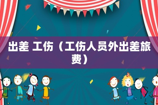 出差 工傷（工傷人員外出差旅費(fèi)）
