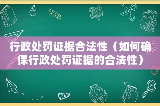 行政處罰證據(jù)合法性（如何確保行政處罰證據(jù)的合法性）
