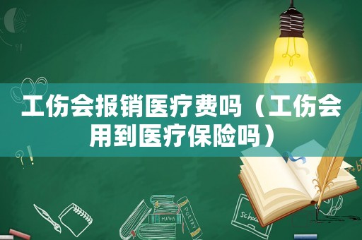 工傷會(huì)報(bào)銷醫(yī)療費(fèi)嗎（工傷會(huì)用到醫(yī)療保險(xiǎn)嗎）