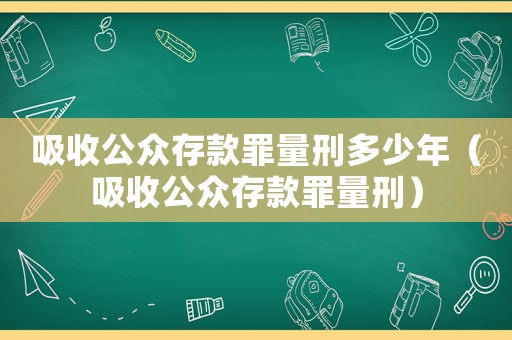 吸收公眾存款罪量刑多少年（吸收公眾存款罪量刑）