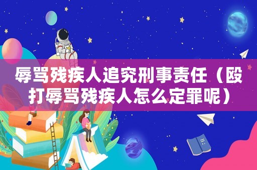 辱罵殘疾人追究刑事責(zé)任（毆打辱罵殘疾人怎么定罪呢）