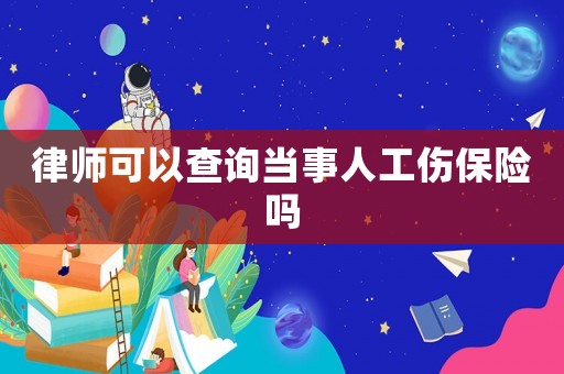 律師可以查詢當事人工傷保險嗎