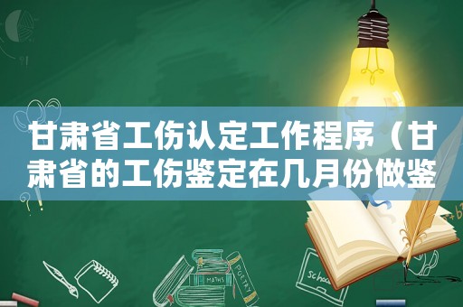 甘肅省工傷認(rèn)定工作程序（甘肅省的工傷鑒定在幾月份做鑒定）