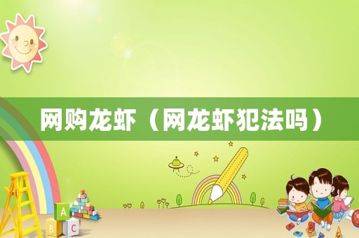 網(wǎng)購(gòu)龍蝦（網(wǎng)龍蝦犯法嗎）