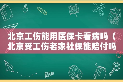 北京工傷能用醫(yī)保卡看病嗎（北京受工傷老家社保能賠付嗎）