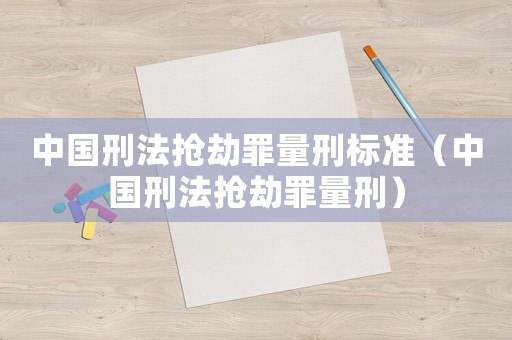 中國(guó)刑法搶劫罪量刑標(biāo)準(zhǔn)（中國(guó)刑法搶劫罪量刑）