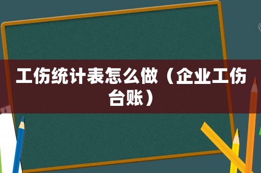 工傷統(tǒng)計(jì)表怎么做（企業(yè)工傷臺(tái)賬）