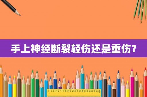 手上神經(jīng)斷裂輕傷還是重傷？
