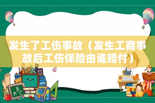 發(fā)生了工傷事故（發(fā)生工商事故后工傷保險由誰賠付）