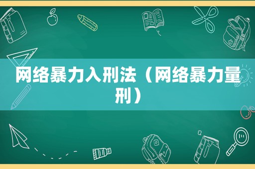 網(wǎng)絡暴力入刑法（網(wǎng)絡暴力量刑）