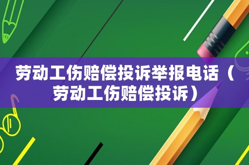 勞動(dòng)工傷賠償投訴舉報(bào)電話（勞動(dòng)工傷賠償投訴）