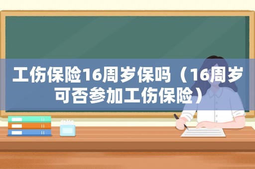 工傷保險(xiǎn)16周歲保嗎（16周歲可否參加工傷保險(xiǎn)）