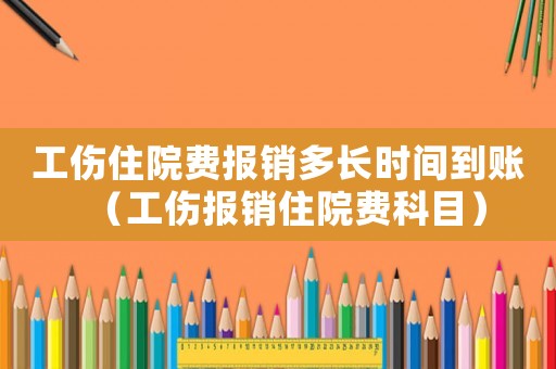 工傷住院費(fèi)報(bào)銷多長(zhǎng)時(shí)間到賬（工傷報(bào)銷住院費(fèi)科目）