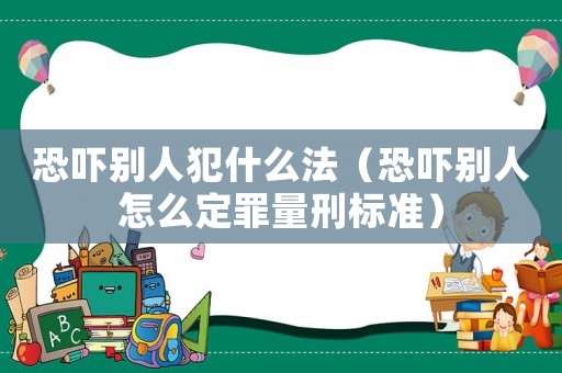 恐嚇別人犯什么法（恐嚇別人怎么定罪量刑標(biāo)準(zhǔn)）