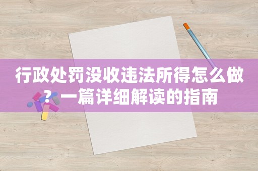 行政處罰沒收違法所得怎么做？一篇詳細(xì)解讀的指南