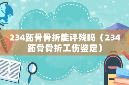 234跖骨骨折能評(píng)殘嗎（234跖骨骨折工傷鑒定）