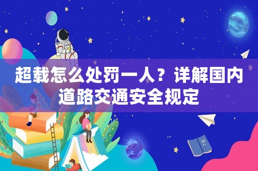 超載怎么處罰一人？詳解國內(nèi)道路交通安全規(guī)定
