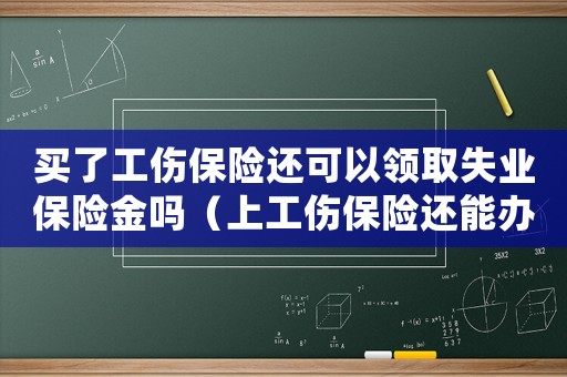 買了工傷保險還可以領(lǐng)取失業(yè)保險金嗎（上工傷保險還能辦理失業(yè)保險嗎）