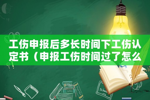 工傷申報后多長時間下工傷認(rèn)定書（申報工傷時間過了怎么辦）