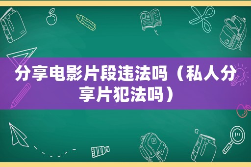 分享電影片段違法嗎（私人分享片犯法嗎）