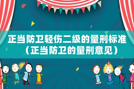 正當(dāng)防衛(wèi)輕傷二級(jí)的量刑標(biāo)準(zhǔn)（正當(dāng)防衛(wèi)的量刑意見）